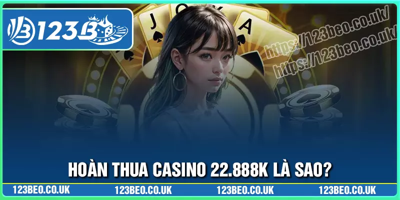 Hoàn thua casino 22888k được áp dụng như thế nào