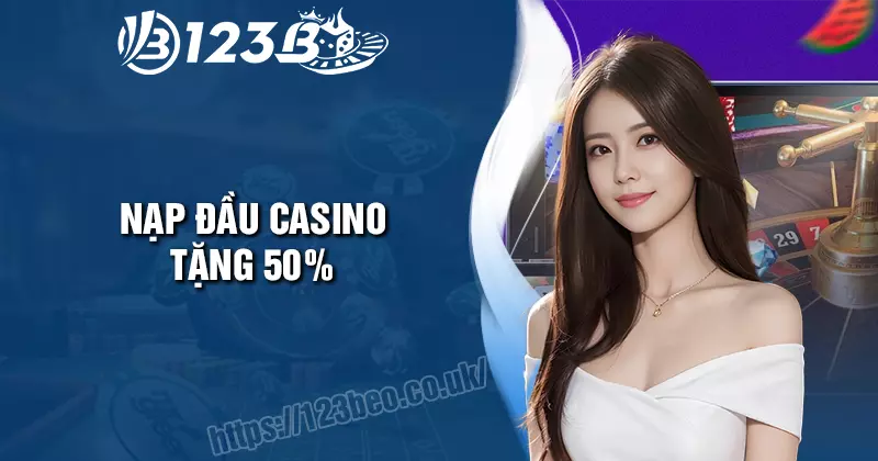 Nạp đầu Casino tặng 50% - Phúc lợi cực lớn cho mọi hội viên