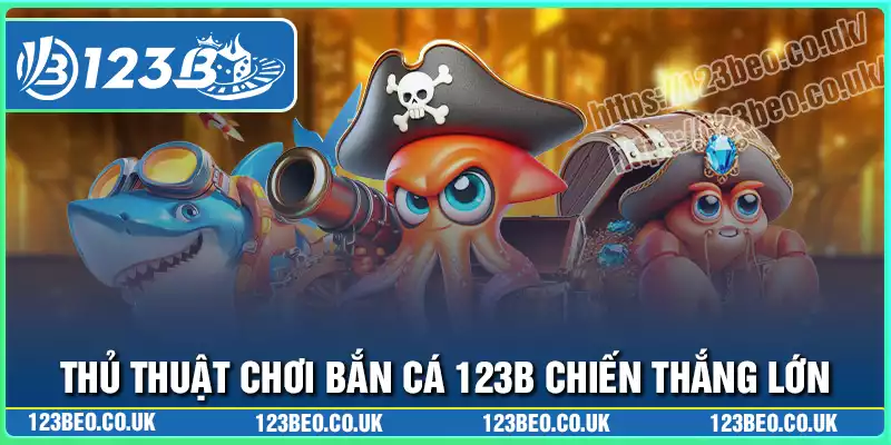 Thủ thuật chơi bắn cá 123b chiến thắng mọi đối thủ